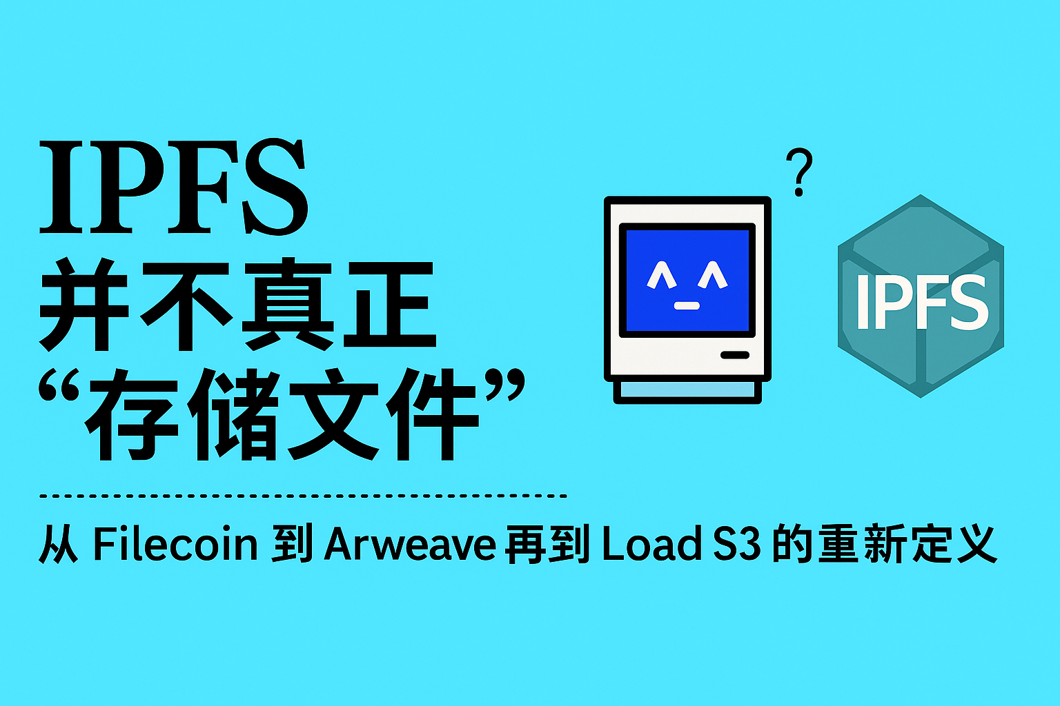 为什么IPFS 并不真正“存储文件”：从Filecoin 到Arweave，再到Load S3 的重新定义